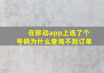 在移动app上选了个号码为什么查询不到订单