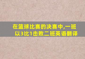 在篮球比赛的决赛中,一班以3比1击败二班英语翻译