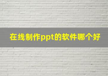 在线制作ppt的软件哪个好