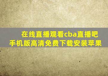 在线直播观看cba直播吧手机版高清免费下载安装苹果