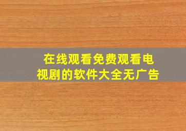 在线观看免费观看电视剧的软件大全无广告