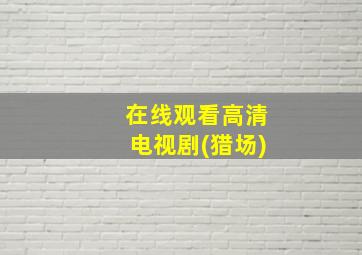 在线观看高清电视剧(猎场)