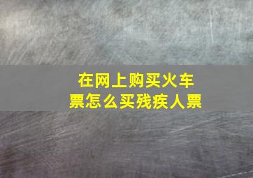 在网上购买火车票怎么买残疾人票