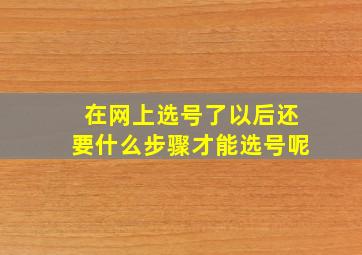 在网上选号了以后还要什么步骤才能选号呢