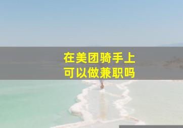 在美团骑手上可以做兼职吗