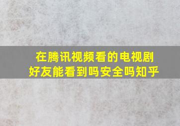 在腾讯视频看的电视剧好友能看到吗安全吗知乎