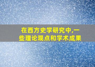 在西方史学研究中,一些理论观点和学术成果