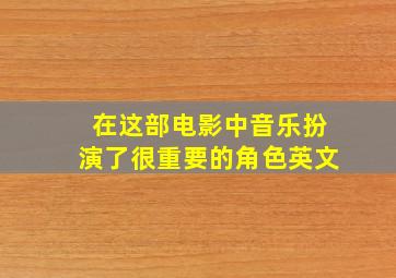 在这部电影中音乐扮演了很重要的角色英文