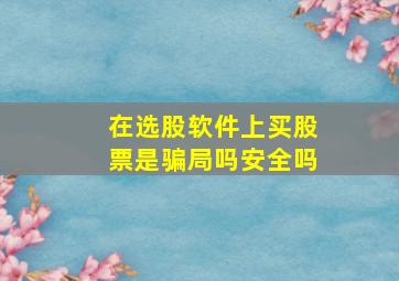 在选股软件上买股票是骗局吗安全吗