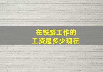 在铁路工作的工资是多少现在