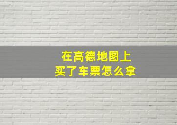 在高德地图上买了车票怎么拿