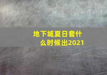 地下城夏日套什么时候出2021