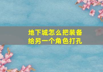 地下城怎么把装备给另一个角色打孔