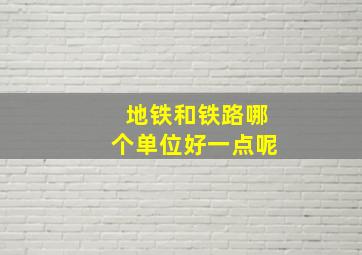 地铁和铁路哪个单位好一点呢