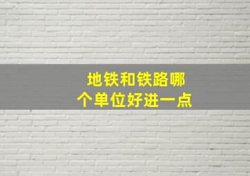 地铁和铁路哪个单位好进一点