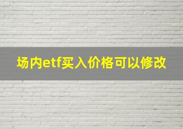 场内etf买入价格可以修改