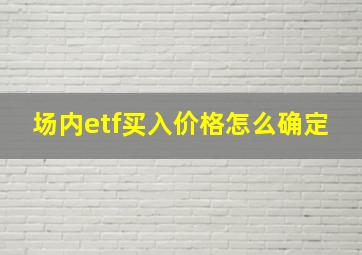 场内etf买入价格怎么确定