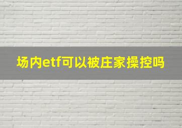 场内etf可以被庄家操控吗