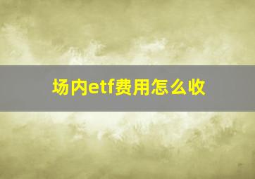 场内etf费用怎么收