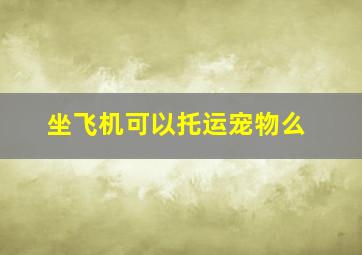 坐飞机可以托运宠物么