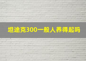 坦途克300一般人养得起吗