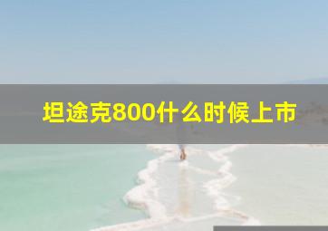 坦途克800什么时候上市