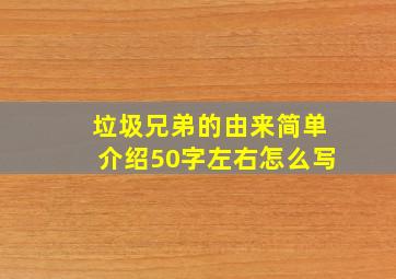 垃圾兄弟的由来简单介绍50字左右怎么写