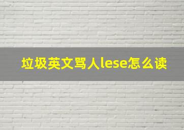 垃圾英文骂人lese怎么读