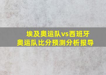 埃及奥运队vs西班牙奥运队比分预测分析报导