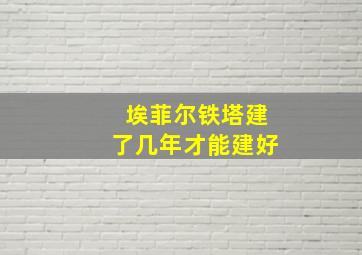 埃菲尔铁塔建了几年才能建好