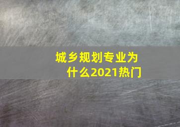 城乡规划专业为什么2021热门