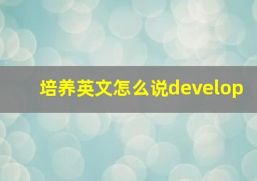 培养英文怎么说develop