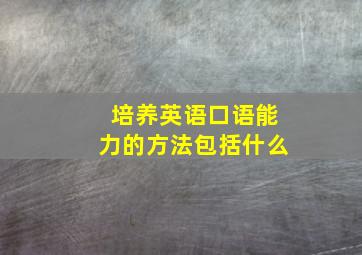 培养英语口语能力的方法包括什么