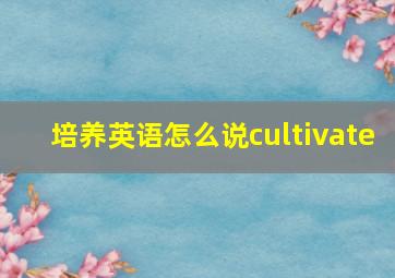 培养英语怎么说cultivate