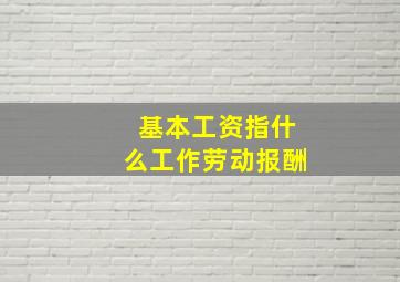 基本工资指什么工作劳动报酬