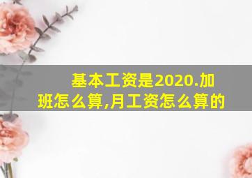 基本工资是2020.加班怎么算,月工资怎么算的