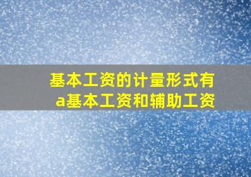 基本工资的计量形式有a基本工资和辅助工资