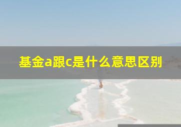 基金a跟c是什么意思区别