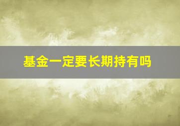 基金一定要长期持有吗