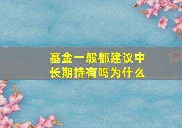 基金一般都建议中长期持有吗为什么