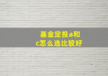 基金定投a和c怎么选比较好