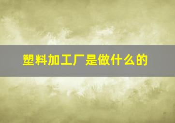 塑料加工厂是做什么的