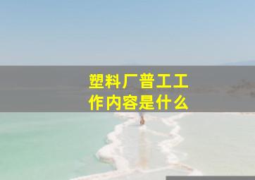 塑料厂普工工作内容是什么