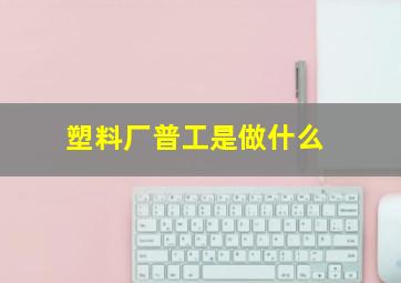 塑料厂普工是做什么