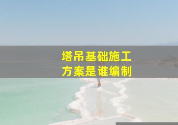 塔吊基础施工方案是谁编制