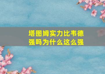 塔图姆实力比韦德强吗为什么这么强