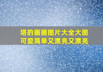 塔的画画图片大全大图可爱简单又漂亮又漂亮