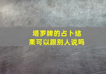 塔罗牌的占卜结果可以跟别人说吗