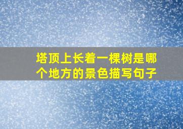 塔顶上长着一棵树是哪个地方的景色描写句子