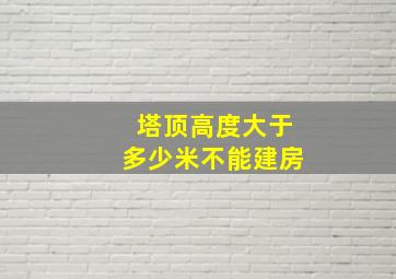 塔顶高度大于多少米不能建房